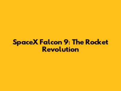 SpaceX Falcon 9: The Rocket Revolution