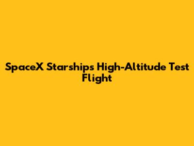 SpaceX Starship's High-Altitude Test Flight