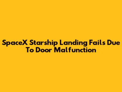 SpaceX Starship Landing Fails Due To Door Malfunction