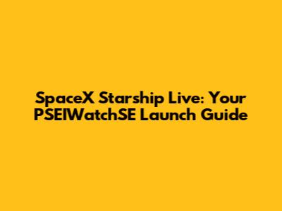 SpaceX Starship Live: Your PSEIWatchSE Launch Guide