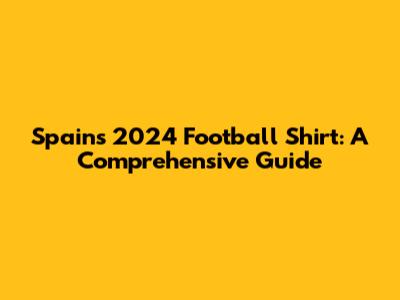 Spain's 2024 Football Shirt: A Comprehensive Guide