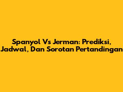 Spanyol Vs Jerman: Prediksi, Jadwal, Dan Sorotan Pertandingan
