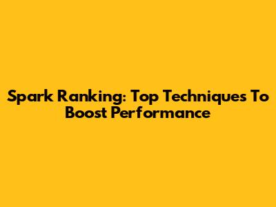 Spark Ranking: Top Techniques To Boost Performance