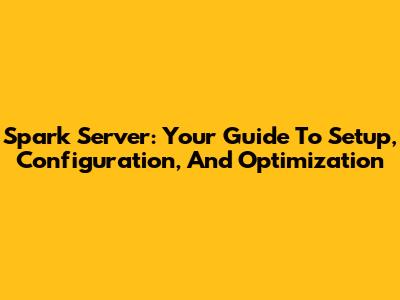 Spark Server: Your Guide To Setup, Configuration, And Optimization