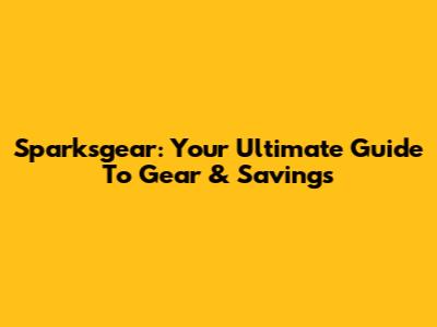 Sparksgear: Your Ultimate Guide To Gear & Savings