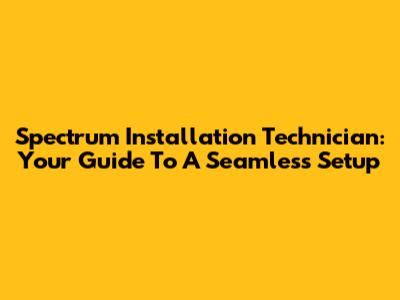 Spectrum Installation Technician: Your Guide To A Seamless Setup