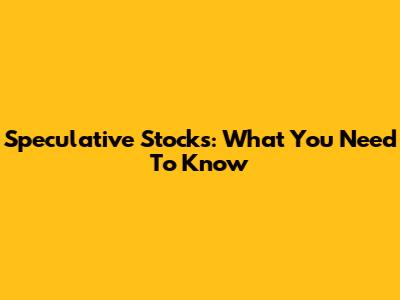 Speculative Stocks: What You Need To Know