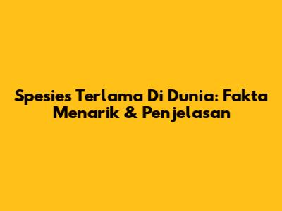 Spesies Terlama Di Dunia: Fakta Menarik & Penjelasan
