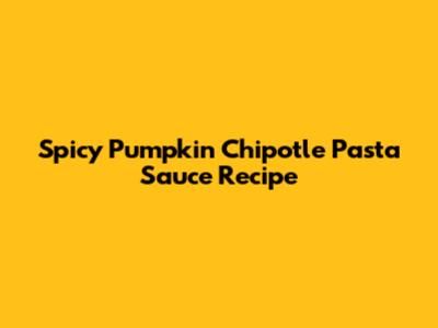 Spicy Pumpkin Chipotle Pasta Sauce Recipe