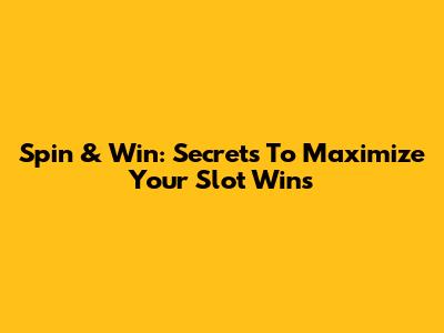 Spin & Win: Secrets To Maximize Your Slot Wins