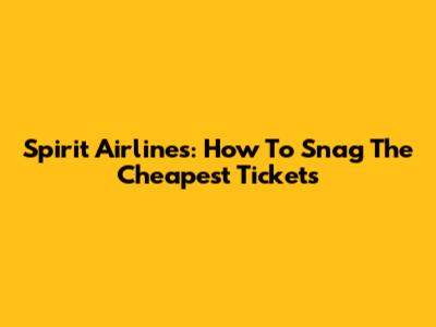Spirit Airlines: How To Snag The Cheapest Tickets