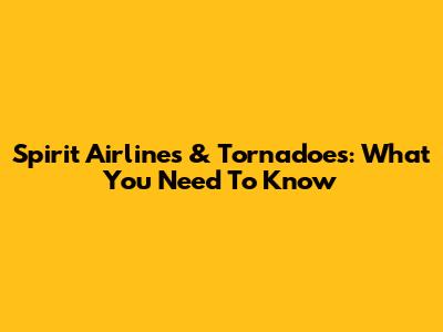 Spirit Airlines & Tornadoes: What You Need To Know