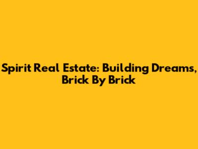Spirit Real Estate: Building Dreams, Brick By Brick