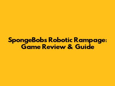 SpongeBob's Robotic Rampage: Game Review & Guide