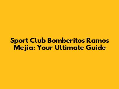 Sport Club Bomberitos Ramos Mejia: Your Ultimate Guide