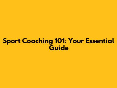 Sport Coaching 101: Your Essential Guide