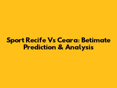 Sport Recife Vs Ceara: Betimate Prediction & Analysis