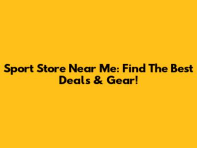 Sport Store Near Me: Find The Best Deals & Gear!