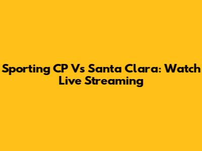 Sporting CP Vs Santa Clara: Watch Live Streaming
