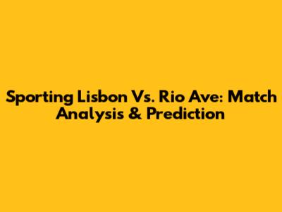 Sporting Lisbon Vs. Rio Ave: Match Analysis & Prediction