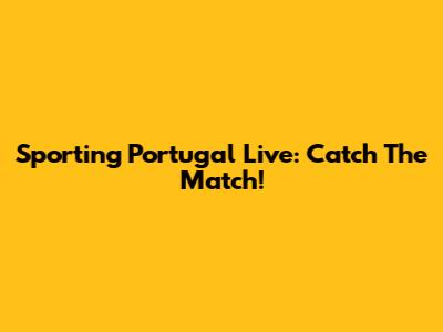 Sporting Portugal Live: Catch The Match!