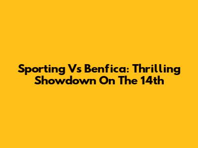 Sporting Vs Benfica: Thrilling Showdown On The 14th