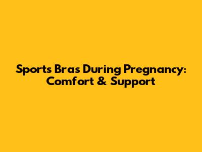 Sports Bras During Pregnancy: Comfort & Support