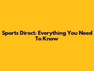 Sports Direct: Everything You Need To Know