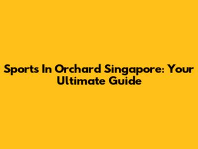Sports In Orchard Singapore: Your Ultimate Guide