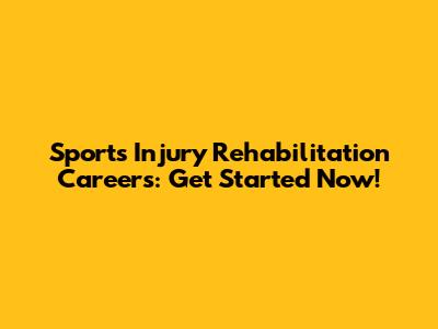 Sports Injury Rehabilitation Careers: Get Started Now!