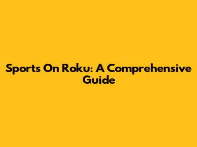 Sports On Roku: A Comprehensive Guide