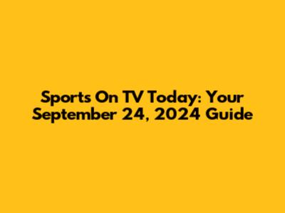 Sports On TV Today: Your September 24, 2024 Guide