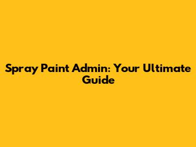 Spray Paint Admin: Your Ultimate Guide