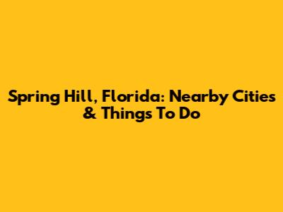 Spring Hill, Florida: Nearby Cities & Things To Do