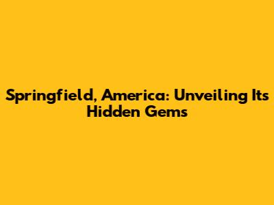 Springfield, America: Unveiling Its Hidden Gems