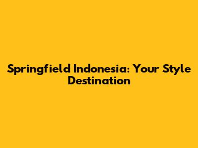 Springfield Indonesia: Your Style Destination