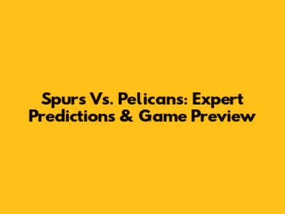 Spurs Vs. Pelicans: Expert Predictions & Game Preview