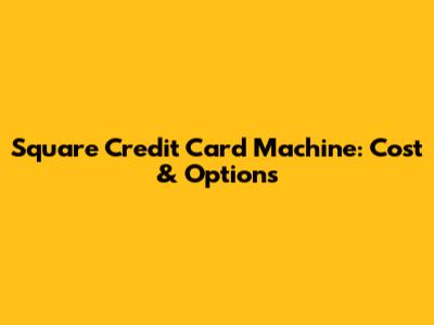Square Credit Card Machine: Cost & Options