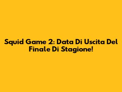 Squid Game 2: Data Di Uscita Del Finale Di Stagione!