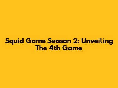 Squid Game Season 2: Unveiling The 4th Game