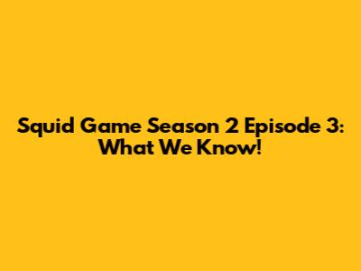 Squid Game Season 2 Episode 3: What We Know!