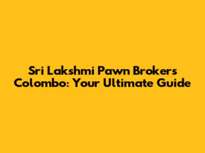 Sri Lakshmi Pawn Brokers Colombo: Your Ultimate Guide