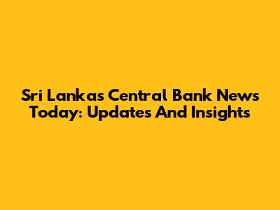 Sri Lanka's Central Bank News Today: Updates And Insights
