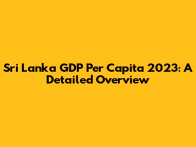 Sri Lanka GDP Per Capita 2023: A Detailed Overview