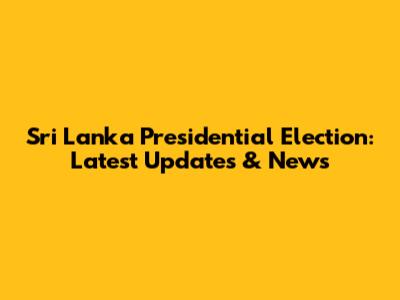 Sri Lanka Presidential Election: Latest Updates & News