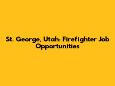 St. George, Utah: Firefighter Job Opportunities