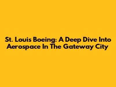 St. Louis Boeing: A Deep Dive Into Aerospace In The Gateway City