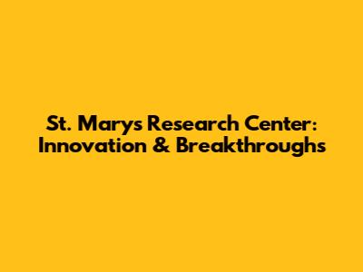 St. Mary's Research Center: Innovation & Breakthroughs
