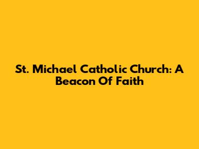St. Michael Catholic Church: A Beacon Of Faith