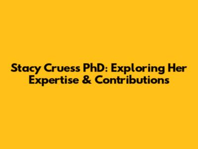 Stacy Cruess PhD: Exploring Her Expertise & Contributions